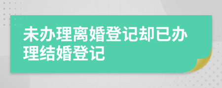 未辦理離婚登記卻已辦理結(jié)婚登記