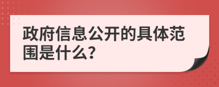 政府信息公開的具體范圍是什么？