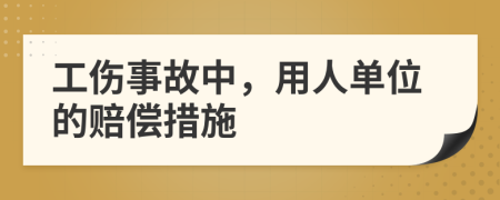 工傷事故中，用人單位的賠償措施