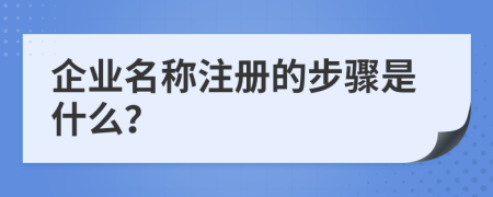 企業(yè)名稱注冊(cè)的步驟是什么？