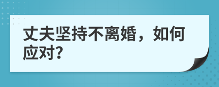 丈夫堅(jiān)持不離婚，如何應(yīng)對？