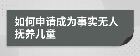 如何申請(qǐng)成為事實(shí)無人撫養(yǎng)兒童