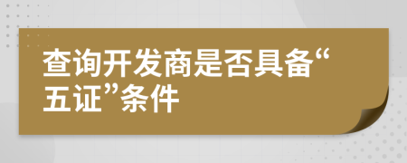 查詢開發(fā)商是否具備“五證”條件