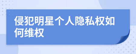 侵犯明星個(gè)人隱私權(quán)如何維權(quán)