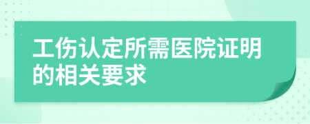 工傷認(rèn)定所需醫(yī)院證明的相關(guān)要求