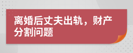 離婚后丈夫出軌，財產(chǎn)分割問題