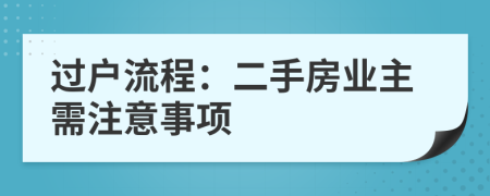 過(guò)戶(hù)流程：二手房業(yè)主需注意事項(xiàng)