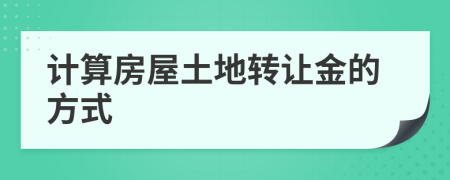 計(jì)算房屋土地轉(zhuǎn)讓金的方式