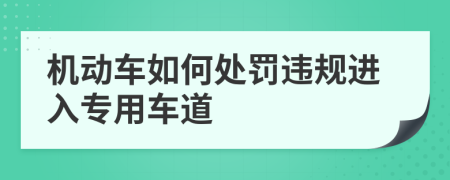 機(jī)動車如何處罰違規(guī)進(jìn)入專用車道