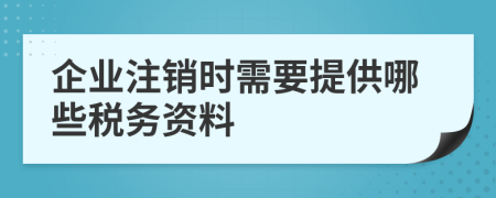 企業(yè)注銷時需要提供哪些稅務(wù)資料