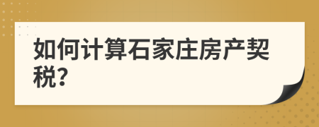 如何計(jì)算石家莊房產(chǎn)契稅？