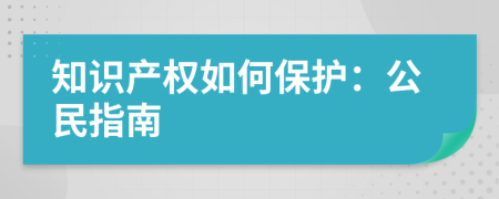 知識(shí)產(chǎn)權(quán)如何保護(hù)：公民指南
