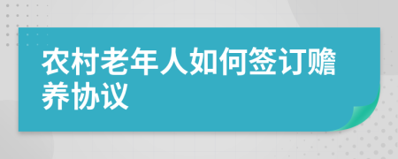 農(nóng)村老年人如何簽訂贍養(yǎng)協(xié)議