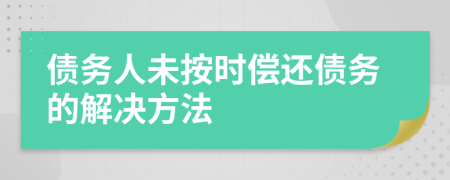 債務(wù)人未按時(shí)償還債務(wù)的解決方法