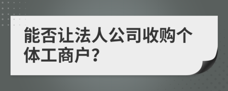 能否讓法人公司收購(gòu)個(gè)體工商戶？