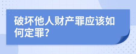 破壞他人財(cái)產(chǎn)罪應(yīng)該如何定罪？