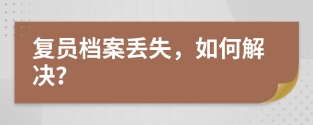 復(fù)員檔案丟失，如何解決？