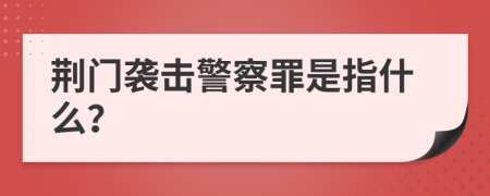 荊門襲擊警察罪是指什么？