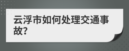 云浮市如何處理交通事故？