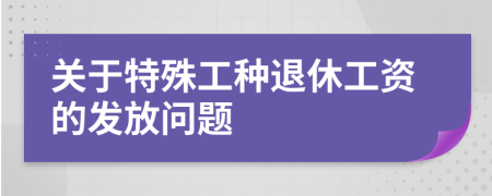 關于特殊工種退休工資的發(fā)放問題
