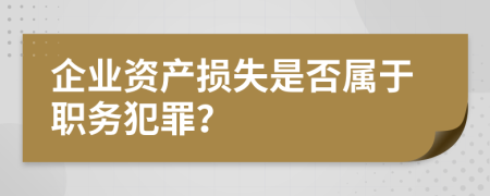 企業(yè)資產(chǎn)損失是否屬于職務(wù)犯罪？