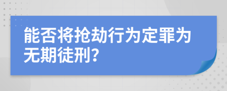 能否將搶劫行為定罪為無期徒刑？