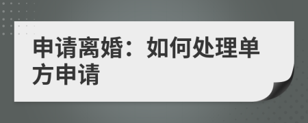 申請(qǐng)離婚：如何處理單方申請(qǐng)