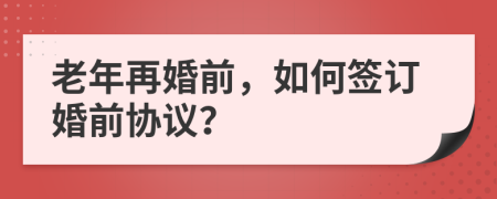 老年再婚前，如何簽訂婚前協(xié)議？