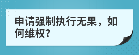申請強制執(zhí)行無果，如何維權(quán)？