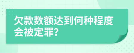 欠款數(shù)額達(dá)到何種程度會被定罪？