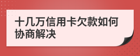 十幾萬信用卡欠款如何協(xié)商解決