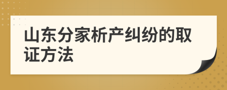 山東分家析產(chǎn)糾紛的取證方法