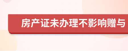房產(chǎn)證未辦理不影響贈(zèng)與