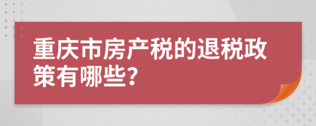 重慶市房產(chǎn)稅的退稅政策有哪些？