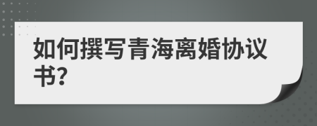 如何撰寫青海離婚協(xié)議書？