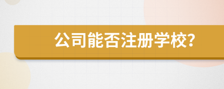 公司能否注冊學校？