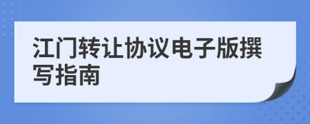 江門(mén)轉(zhuǎn)讓協(xié)議電子版撰寫(xiě)指南