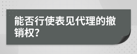 能否行使表見代理的撤銷權(quán)？
