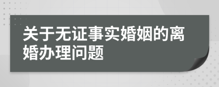關(guān)于無證事實婚姻的離婚辦理問題
