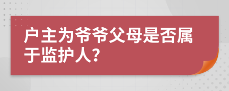 戶主為爺爺父母是否屬于監(jiān)護人？