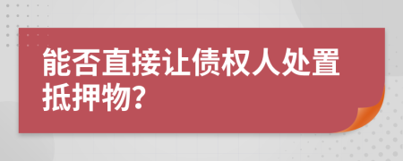 能否直接讓債權(quán)人處置抵押物？