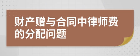 財(cái)產(chǎn)贈(zèng)與合同中律師費(fèi)的分配問題