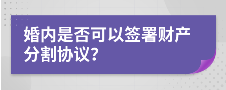 婚內(nèi)是否可以簽署財(cái)產(chǎn)分割協(xié)議？