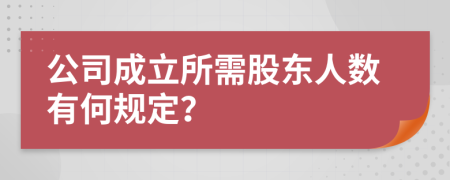 公司成立所需股東人數(shù)有何規(guī)定？