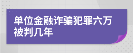 單位金融詐騙犯罪六萬被判幾年