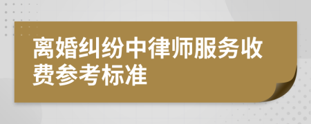 離婚糾紛中律師服務(wù)收費參考標準