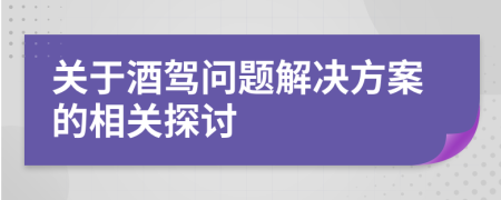 關(guān)于酒駕問題解決方案的相關(guān)探討