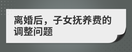 離婚后，子女撫養(yǎng)費的調(diào)整問題
