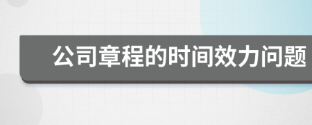 公司章程的時(shí)間效力問(wèn)題