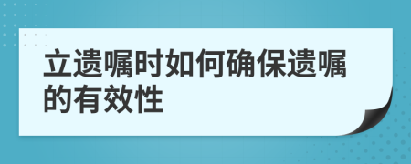 立遺囑時如何確保遺囑的有效性